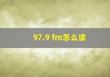 97.9 fm怎么读